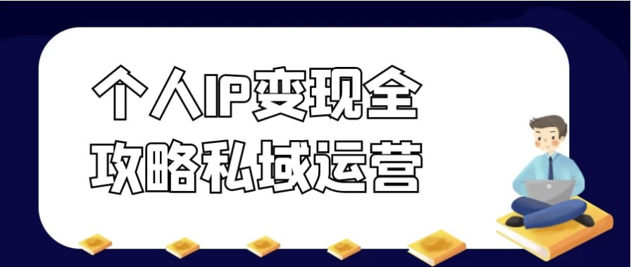 个人IP变现全攻略私域运营【夸克】-青春分享栈