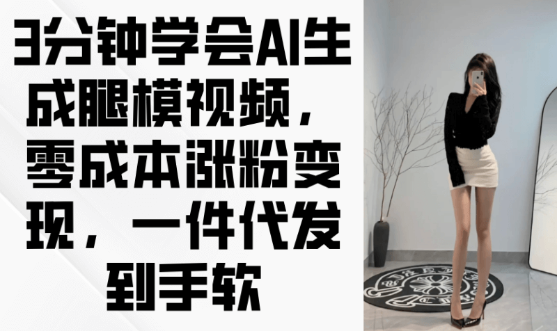 3分钟学会AI生成腿模视频，零成本涨粉变现，一件代发到手软-青春分享栈